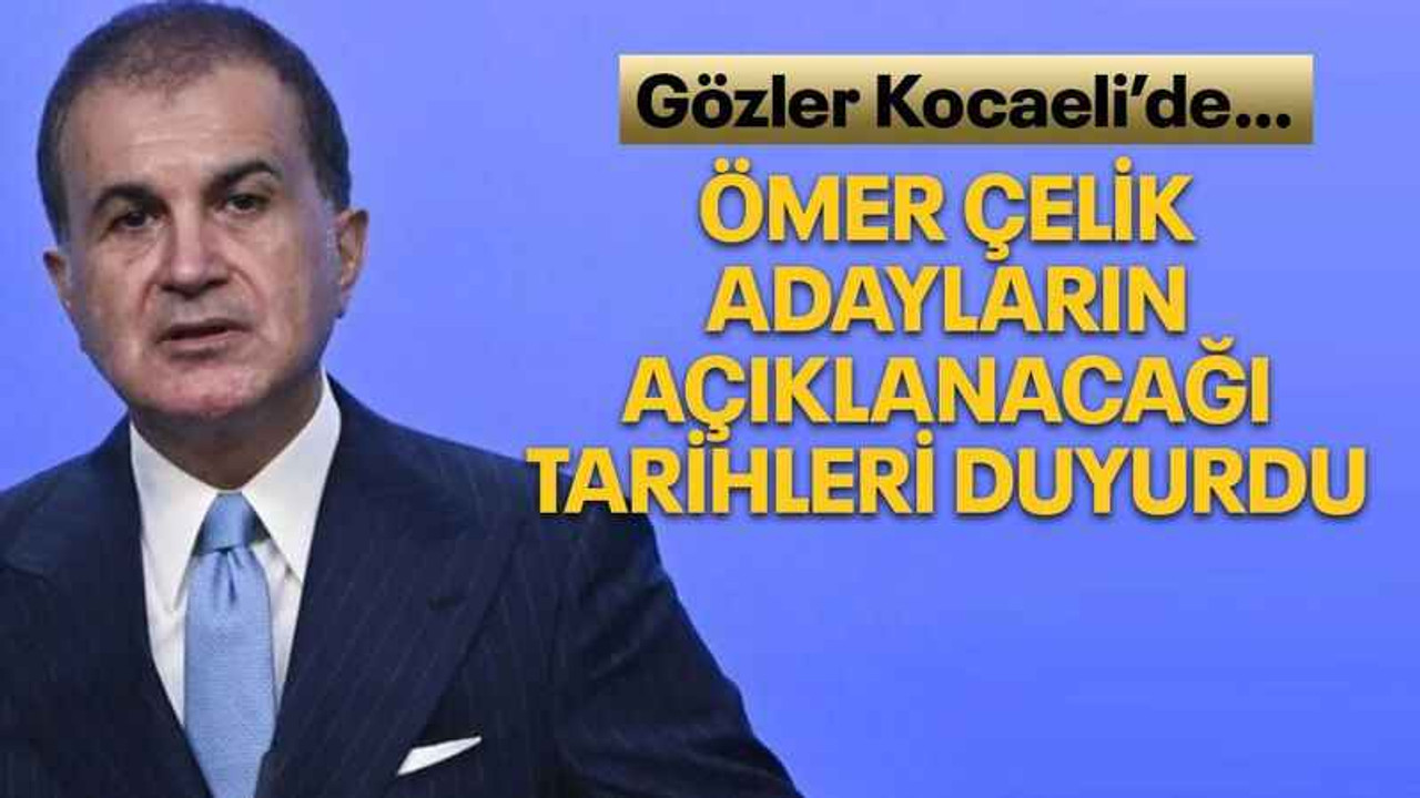 Ömer Çelik adayların açıklanacağı tarihleri duyurdu